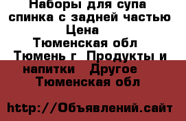 Наборы для супа (спинка с задней частью)  › Цена ­ 35 - Тюменская обл., Тюмень г. Продукты и напитки » Другое   . Тюменская обл.